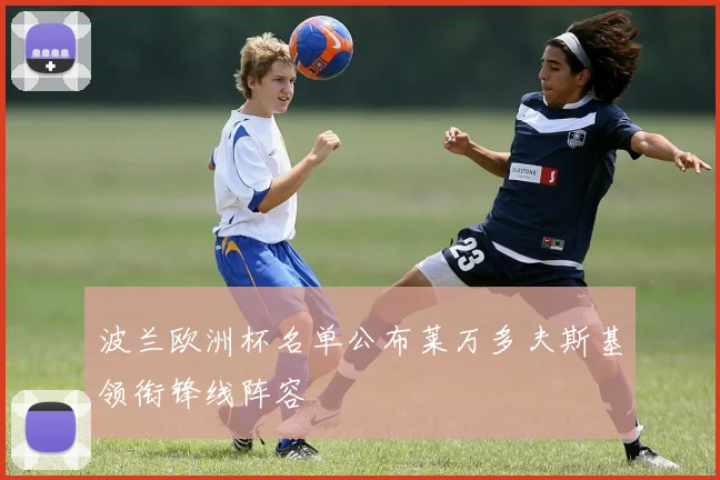 波兰欧洲杯名单公布莱万多夫斯基领衔锋线阵容