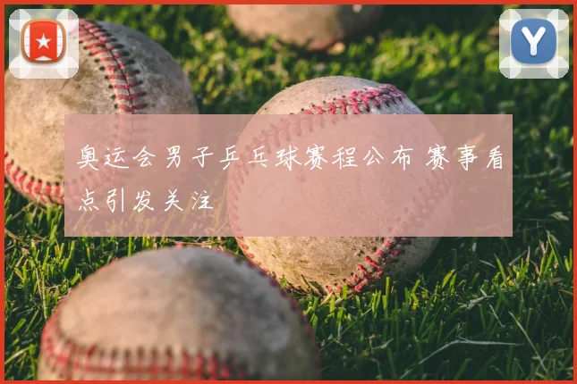 奥运会男子乒乓球赛程公布 赛事看点引发关注