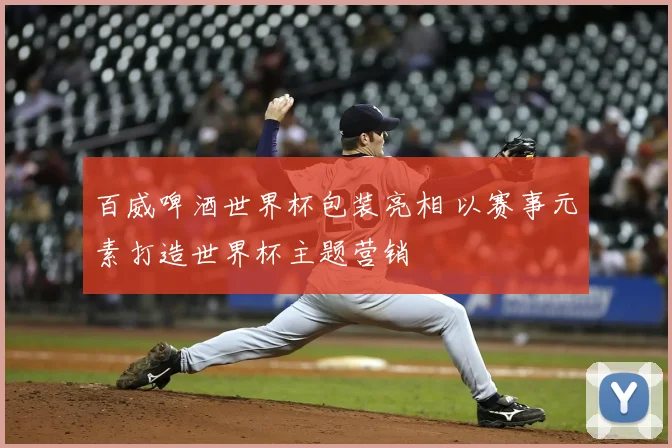 百威啤酒世界杯包装亮相 以赛事元素打造世界杯主题营销