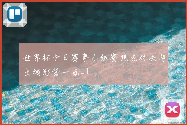 世界杯今日赛事小组赛焦点对决与出线形势一览_1