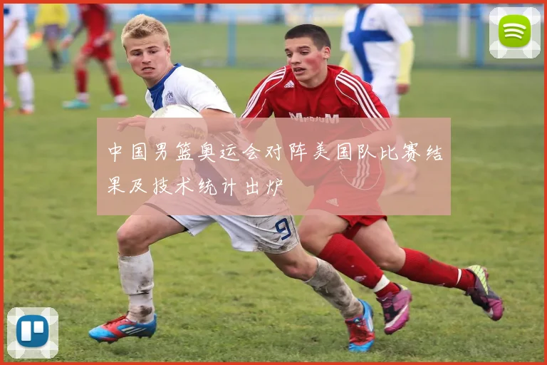 中国男篮奥运会对阵美国队比赛结果及技术统计出炉