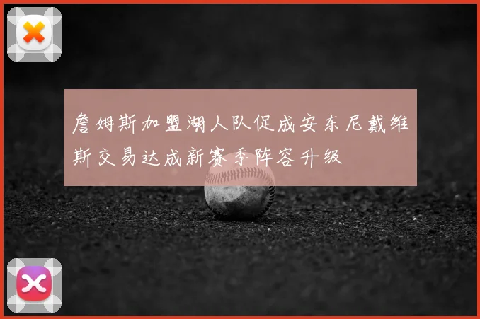 詹姆斯加盟湖人队促成安东尼戴维斯交易达成新赛季阵容升级