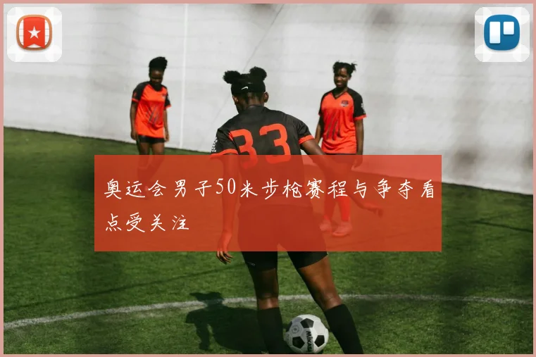 奥运会男子50米步枪赛程与争夺看点受关注