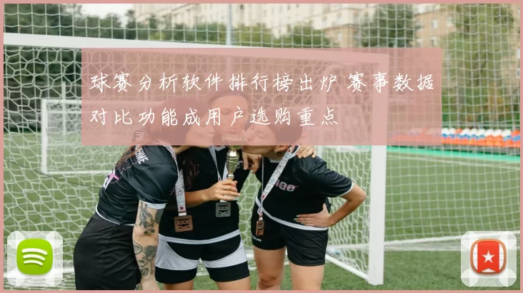 球赛分析软件排行榜出炉 赛事数据对比功能成用户选购重点