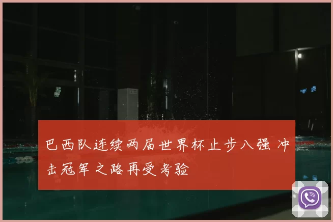 巴西队连续两届世界杯止步八强 冲击冠军之路再受考验