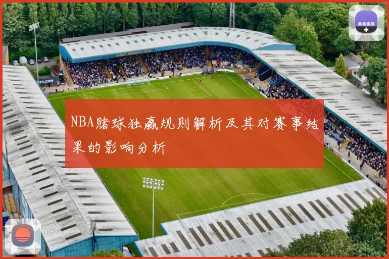 NBA赌球独赢规则解析及其对赛事结果的影响分析