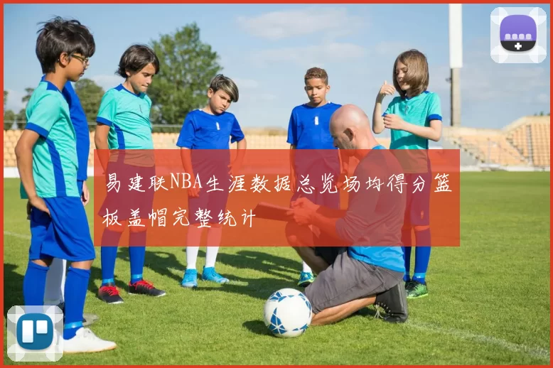 易建联NBA生涯数据总览场均得分篮板盖帽完整统计