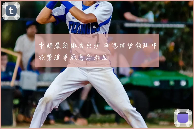 中超最新排名出炉 海港继续领跑申花紧追争冠悬念加剧