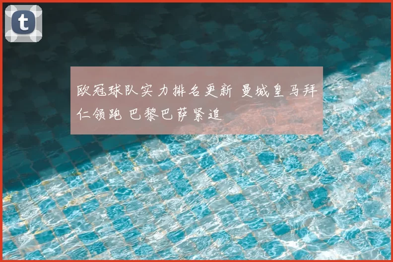 欧冠球队实力排名更新 曼城皇马拜仁领跑 巴黎巴萨紧追