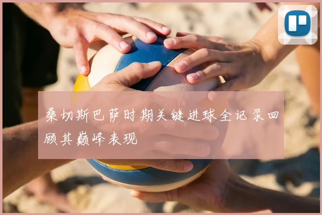 桑切斯巴萨时期关键进球全记录回顾其巅峰表现