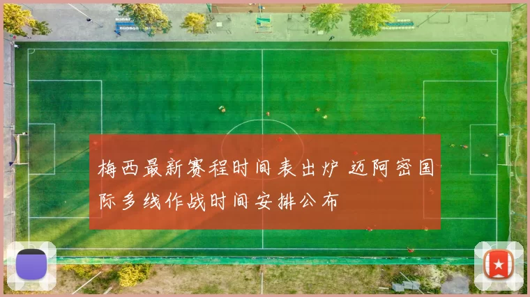 梅西最新赛程时间表出炉 迈阿密国际多线作战时间安排公布