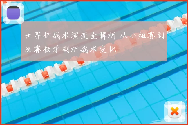 世界杯战术演变全解析 从小组赛到决赛教学剖析战术变化