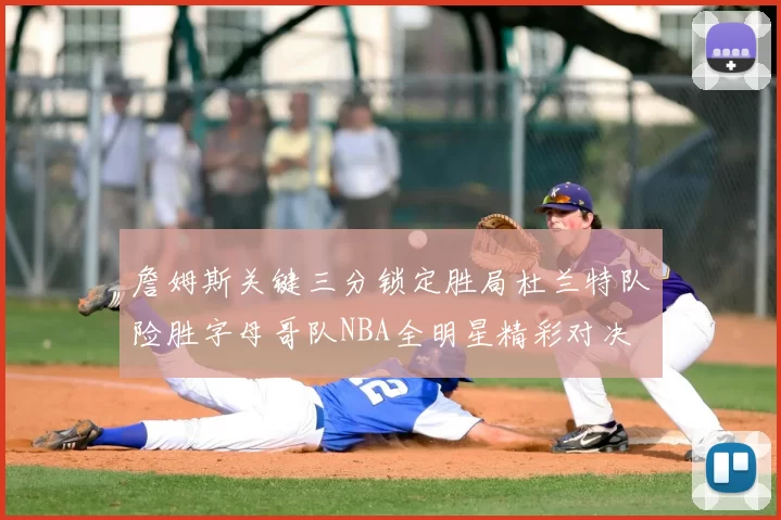 詹姆斯关键三分锁定胜局杜兰特队险胜字母哥队NBA全明星精彩对决