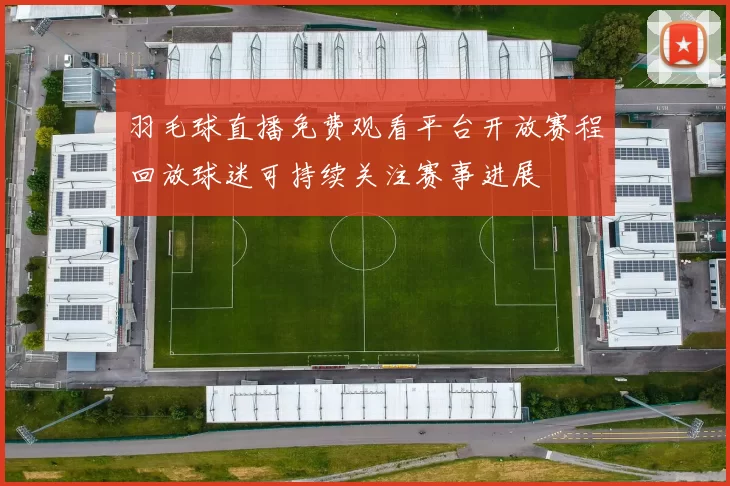 羽毛球直播免费观看平台开放赛程回放球迷可持续关注赛事进展