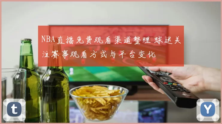 NBA直播免费观看渠道整理 球迷关注赛事观看方式与平台变化