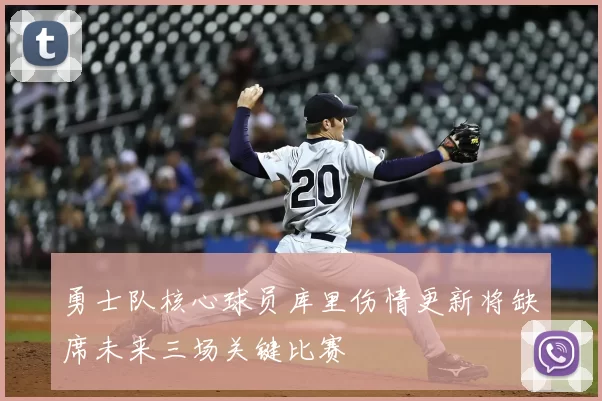 勇士队核心球员库里伤情更新将缺席未来三场关键比赛