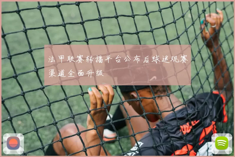 法甲联赛转播平台公布后球迷观赛渠道全面升级