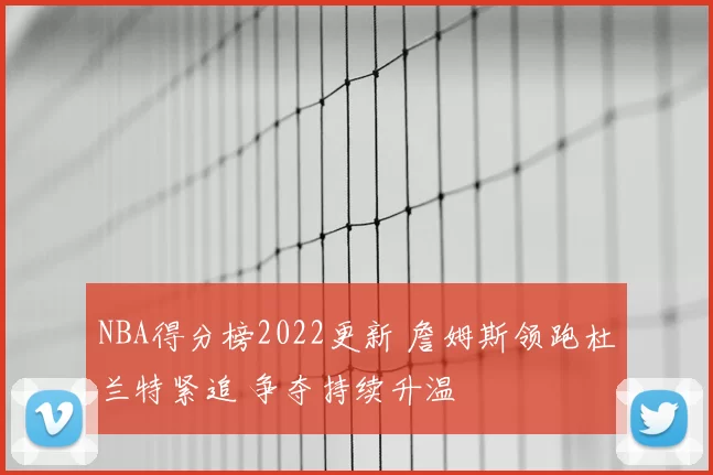 NBA得分榜2022更新 詹姆斯领跑杜兰特紧追 争夺持续升温