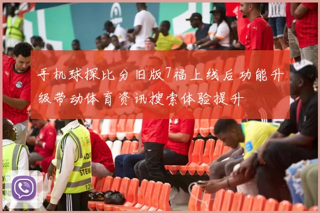 手机球探比分旧版7福上线后功能升级带动体育资讯搜索体验提升