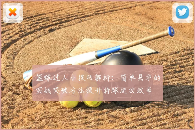 篮球过人小技巧解析：简单易学的实战突破方法提升持球进攻效率