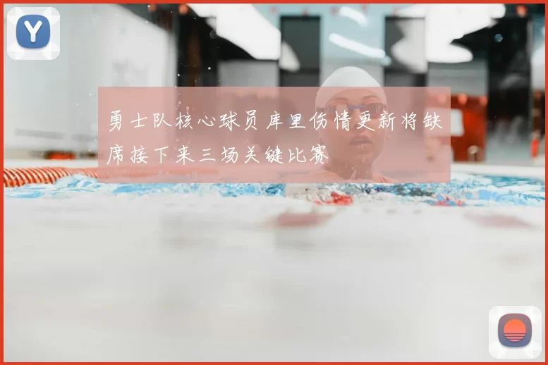 勇士队核心球员库里伤情更新将缺席接下来三场关键比赛