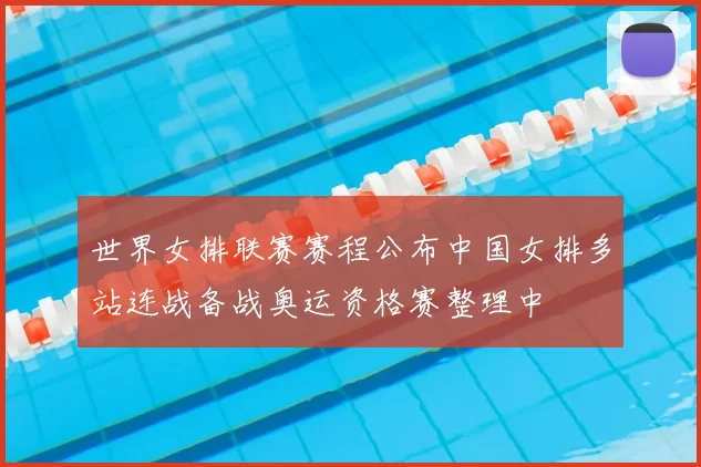世界女排联赛赛程公布中国女排多站连战备战奥运资格赛整理中