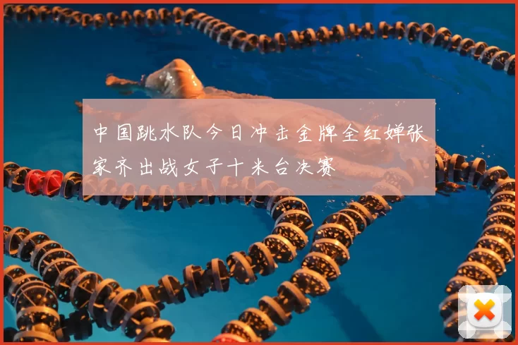 中国跳水队今日冲击金牌全红婵张家齐出战女子十米台决赛