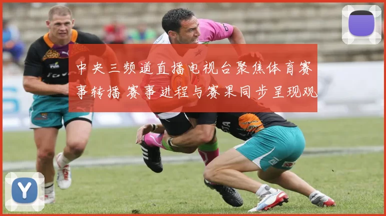 中央三频道直播电视台聚焦体育赛事转播 赛事进程与赛果同步呈现观赛看点