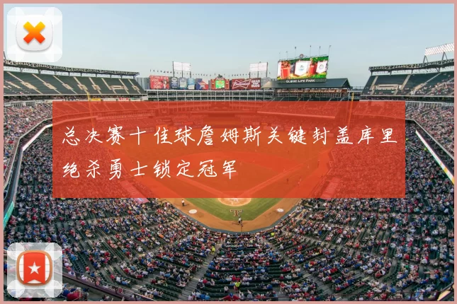 总决赛十佳球詹姆斯关键封盖库里绝杀勇士锁定冠军