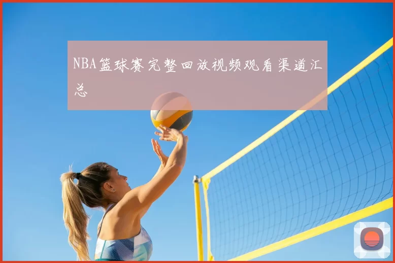 NBA篮球赛完整回放视频观看渠道汇总