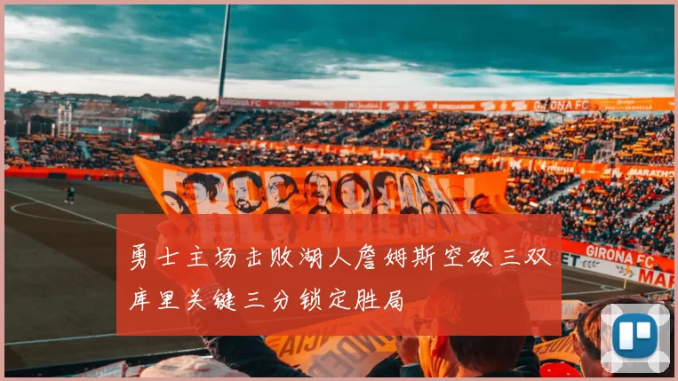 勇士主场击败湖人詹姆斯空砍三双库里关键三分锁定胜局