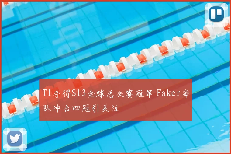 T1夺得S13全球总决赛冠军 Faker率队冲击四冠引关注
