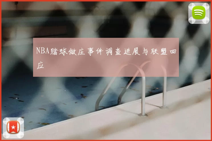 NBA赌球做庄事件调查进展与联盟回应