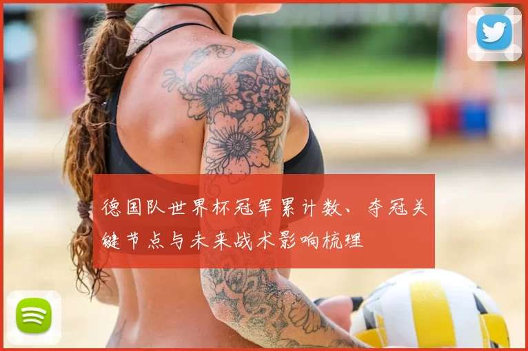 德国队世界杯冠军累计数、夺冠关键节点与未来战术影响梳理