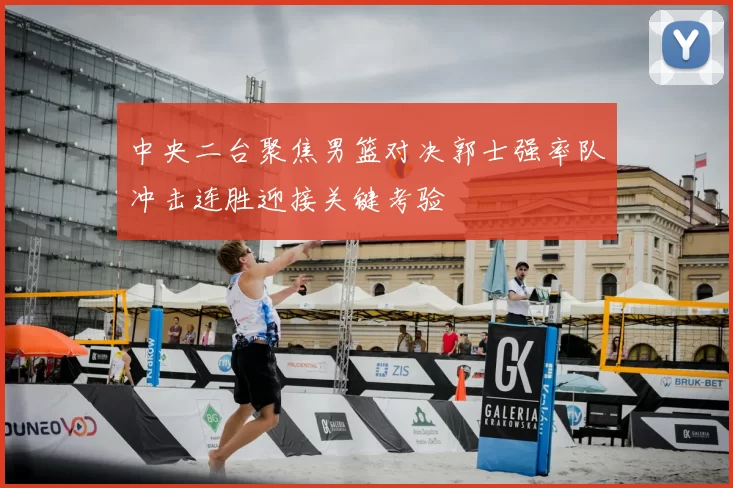 中央二台聚焦男篮对决郭士强率队冲击连胜迎接关键考验