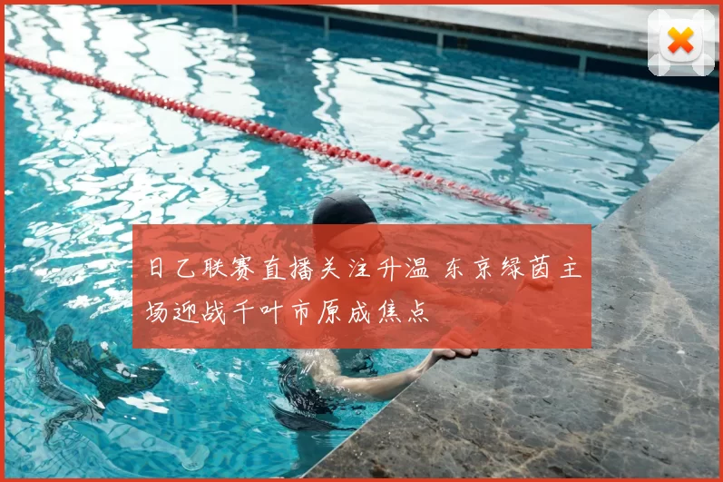 日乙联赛直播关注升温 东京绿茵主场迎战千叶市原成焦点