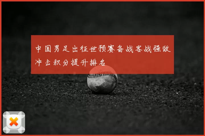 中国男足出征世预赛备战客战强敌冲击积分提升排名