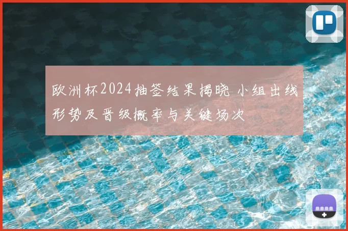 欧洲杯2024抽签结果揭晓 小组出线形势及晋级概率与关键场次