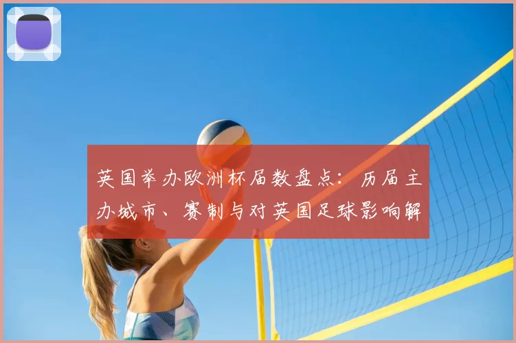 英国举办欧洲杯届数盘点：历届主办城市、赛制与对英国足球影响解读