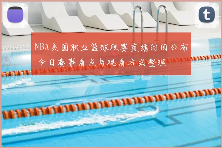 NBA美国职业篮球联赛直播时间公布 今日赛事看点与观看方式整理