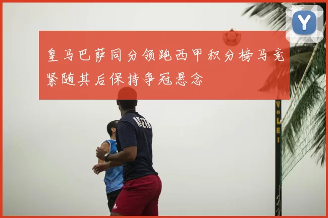 皇马巴萨同分领跑西甲积分榜马竞紧随其后保持争冠悬念