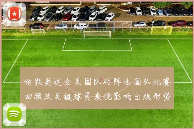 伦敦奥运会美国队对阵法国队比赛回顾及关键球员表现影响出线形势